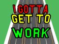 게임 I Gotta Get to Work